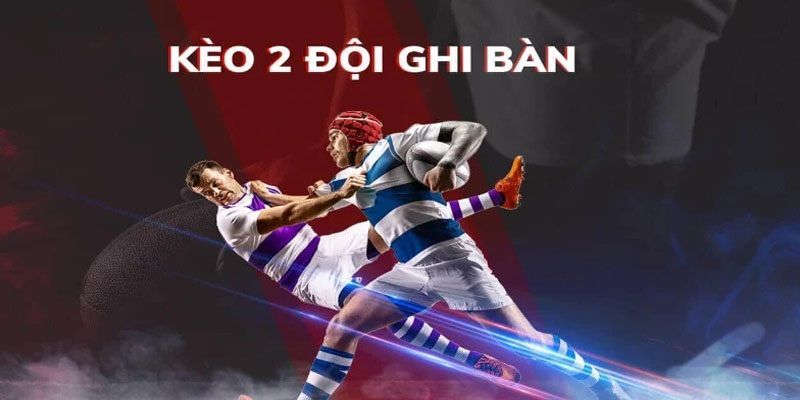 Hướng dẫn chơi kèo BTTS giúp tối đa hóa lợi nhuận