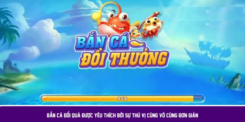 Bắn cá đổi quà được yêu thích bởi sự thú vị cùng vô cùng đơn giản