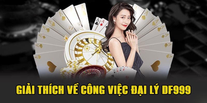 Giải thích chi tiết về công việc đại lý DF999